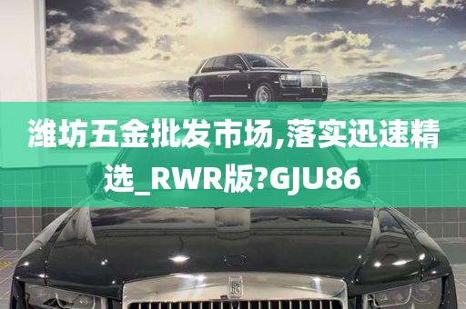 潍坊五金批发市场,落实迅速精选_RWR版?GJU86