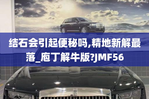 结石会引起便秘吗,精地新解最落_庖丁解牛版?JMF56