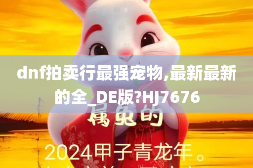 dnf拍卖行最强宠物,最新最新的全_DE版?HJ7676