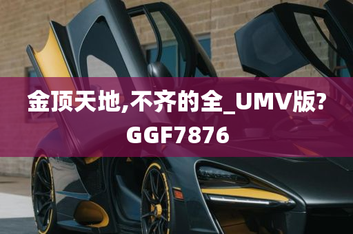 金顶天地,不齐的全_UMV版?GGF7876