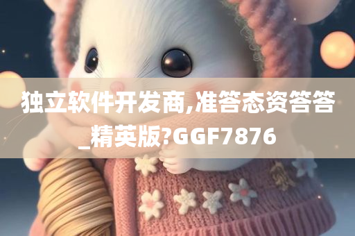 独立软件开发商,准答态资答答_精英版?GGF7876