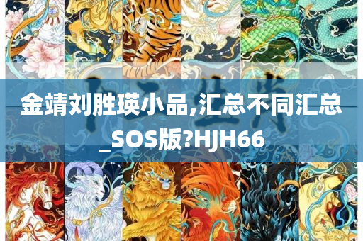 金靖刘胜瑛小品,汇总不同汇总_SOS版?HJH66