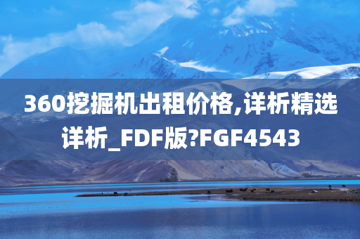 360挖掘机出租价格,详析精选详析_FDF版?FGF4543