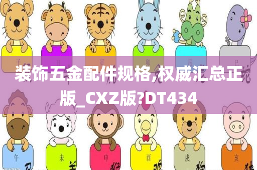 装饰五金配件规格,权威汇总正版_CXZ版?DT434