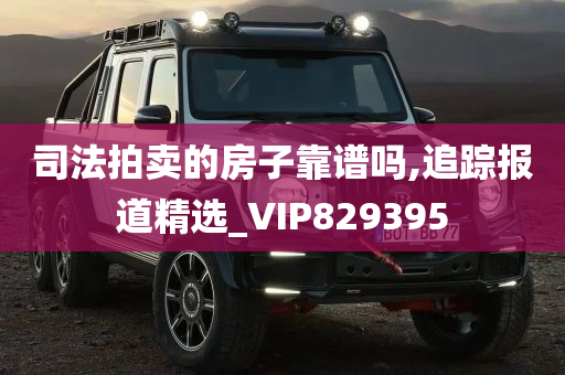 司法拍卖的房子靠谱吗,追踪报道精选_VIP829395