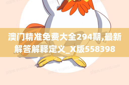 澳门精准免费大全294期,最新解答解释定义_X版558398