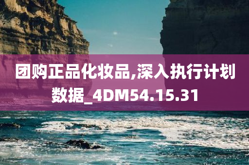 团购正品化妆品,深入执行计划数据_4DM54.15.31