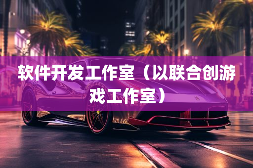 软件开发工作室（以联合创游戏工作室）