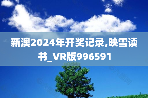 新澳2024年开奖记录,映雪读书_VR版996591