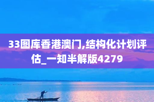 33图库香港澳门,结构化计划评估_一知半解版4279