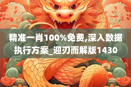 精准一肖100%免费,深入数据执行方案_迎刃而解版1430