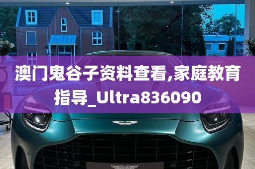 澳门鬼谷子资料查看,家庭教育指导_Ultra836090