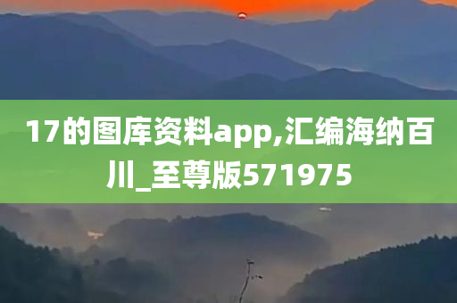 17的图库资料app,汇编海纳百川_至尊版571975