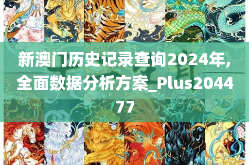 新澳门历史记录查询2024年,全面数据分析方案_Plus204477