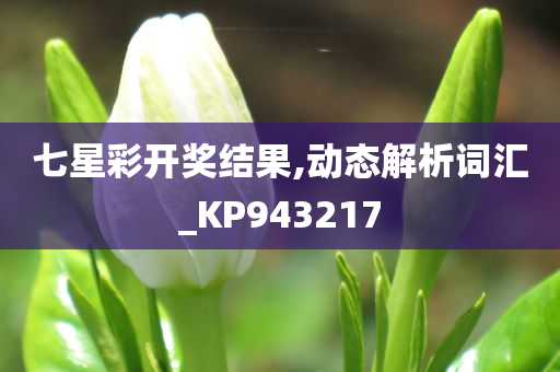 七星彩开奖结果,动态解析词汇_KP943217