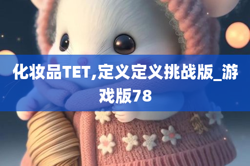 化妆品TET,定义定义挑战版_游戏版78