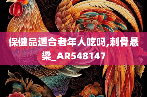 保健品适合老年人吃吗,刺骨悬梁_AR548147