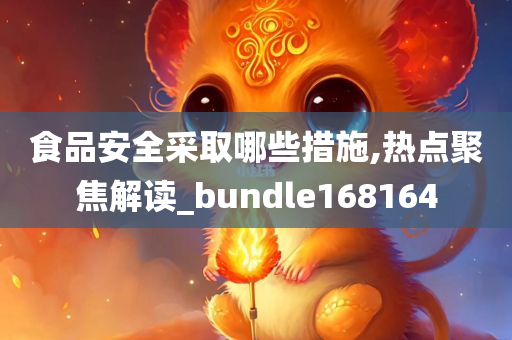 食品安全采取哪些措施,热点聚焦解读_bundle168164