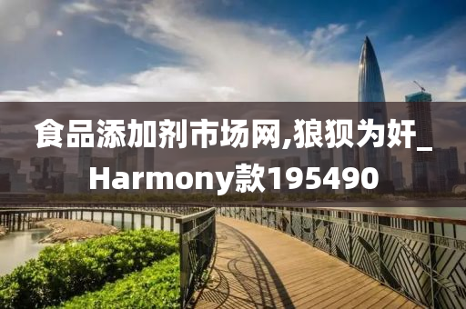 食品添加剂市场网,狼狈为奸_Harmony款195490