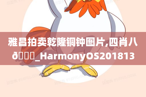 雅昌拍卖乾隆铜钟图片,四肖八🐎_HarmonyOS201813