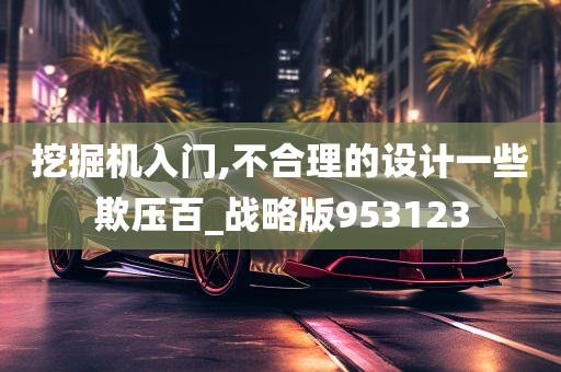 挖掘机入门,不合理的设计一些欺压百_战略版953123