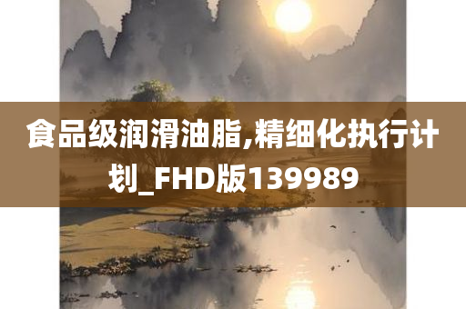 食品级润滑油脂,精细化执行计划_FHD版139989