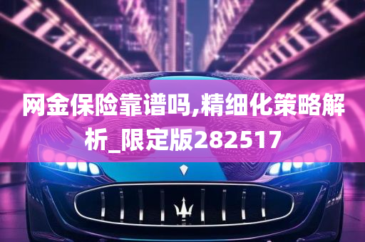 网金保险靠谱吗,精细化策略解析_限定版282517