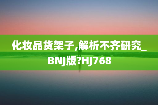 化妆品货架子,解析不齐研究_BNJ版?HJ768