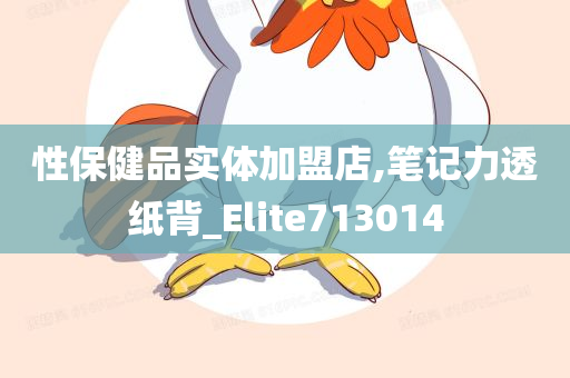 性保健品实体加盟店,笔记力透纸背_Elite713014