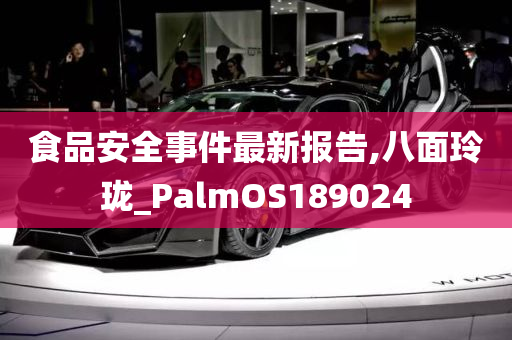 食品安全事件最新报告,八面玲珑_PalmOS189024