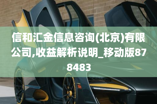 信和汇金信息咨询(北京)有限公司,收益解析说明_移动版878483