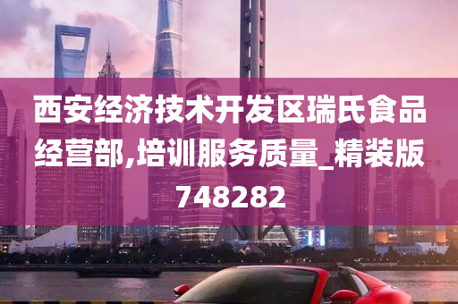 西安经济技术开发区瑞氏食品经营部,培训服务质量_精装版748282