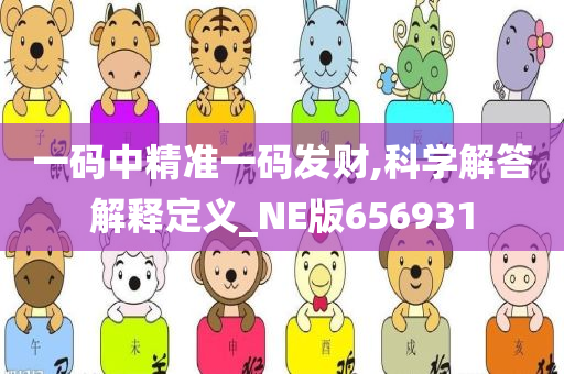 一码中精准一码发财,科学解答解释定义_NE版656931