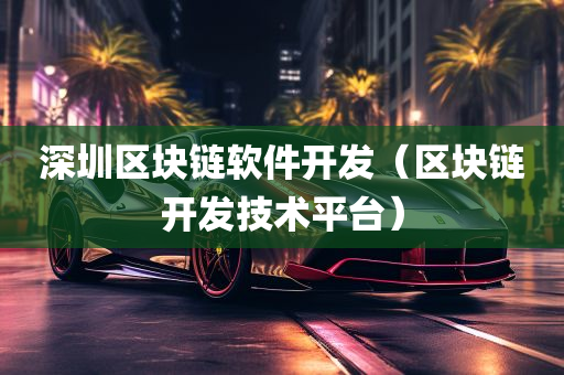 深圳区块链软件开发（区块链开发技术平台）