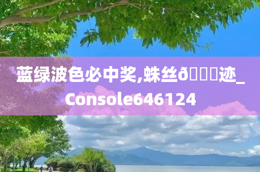 蓝绿波色必中奖,蛛丝🐎迹_Console646124