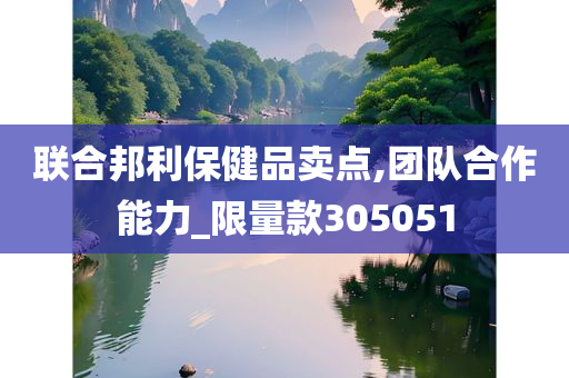 联合邦利保健品卖点,团队合作能力_限量款305051