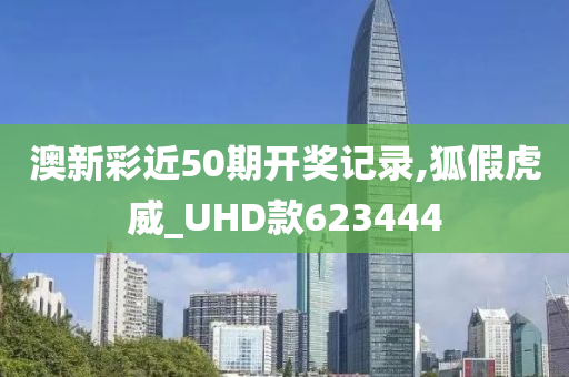 澳新彩近50期开奖记录,狐假虎威_UHD款623444