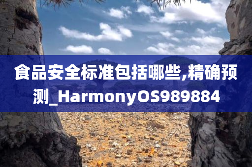 食品安全标准包括哪些,精确预测_HarmonyOS989884