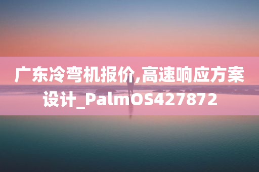 广东冷弯机报价,高速响应方案设计_PalmOS427872