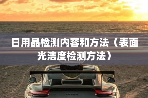 日用品检测内容和方法（表面光洁度检测方法）