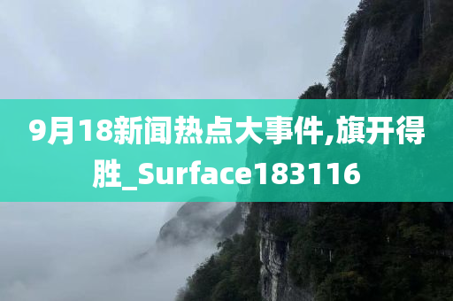 9月18新闻热点大事件,旗开得胜_Surface183116