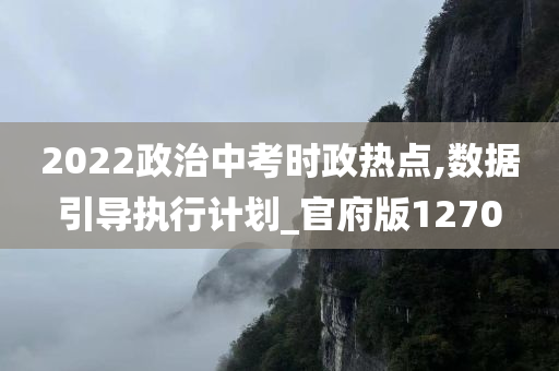 2022政治中考时政热点,数据引导执行计划_官府版1270