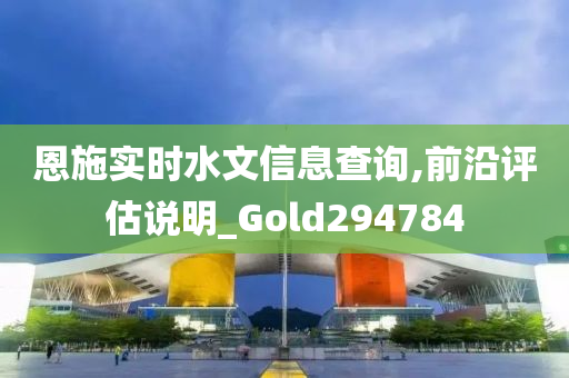 恩施实时水文信息查询,前沿评估说明_Gold294784