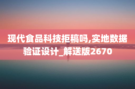 现代食品科技拒稿吗,实地数据验证设计_解送版2670