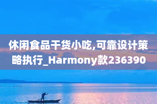 休闲食品干货小吃,可靠设计策略执行_Harmony款236390