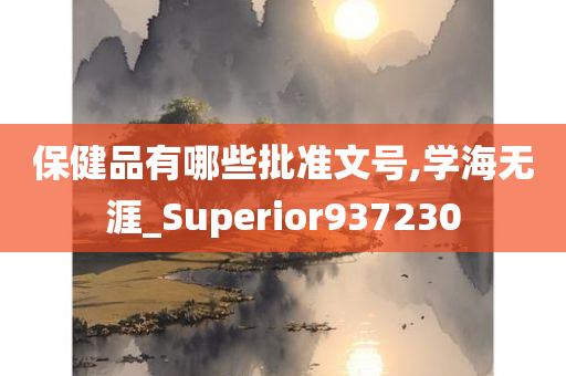 保健品有哪些批准文号,学海无涯_Superior937230