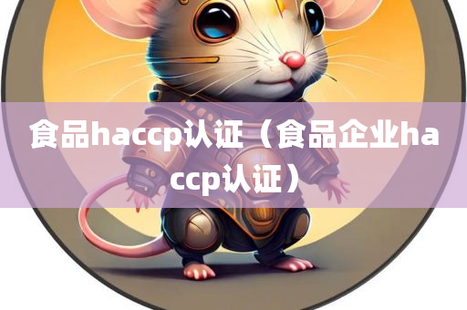 食品haccp认证（食品企业haccp认证）