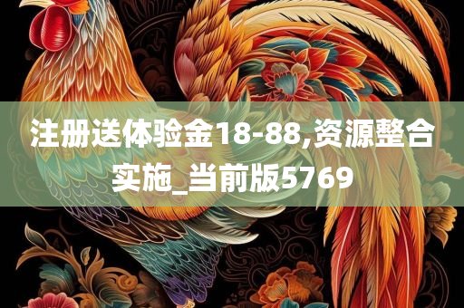 注册送体验金18-88,资源整合实施_当前版5769