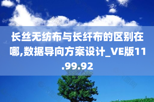 长丝无纺布与长纤布的区别在哪,数据导向方案设计_VE版11.99.92