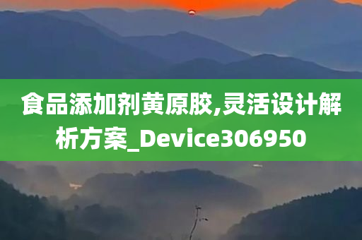 食品添加剂黄原胶,灵活设计解析方案_Device306950